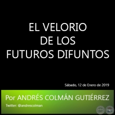 EL VELORIO DE LOS FUTUROS DIFUNTOS - Por ANDRÉS COLMÁN GUTIÉRREZ - Sábado, 12 de Enero de 2019